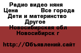 Радио видео няня  › Цена ­ 4 500 - Все города Дети и материнство » Другое   . Новосибирская обл.,Новосибирск г.